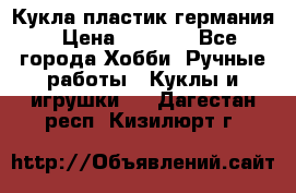 Кукла пластик германия › Цена ­ 4 000 - Все города Хобби. Ручные работы » Куклы и игрушки   . Дагестан респ.,Кизилюрт г.